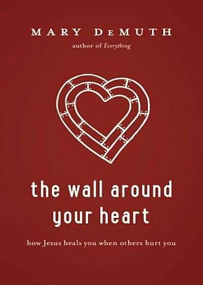 The Wall Around Your Heart: How Jesus Heals You When Others Hurt You, Paperback