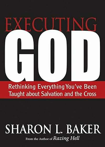 Executing God: Rethinking Everything You've Been Taught about Salvation and the Cross, Paperback