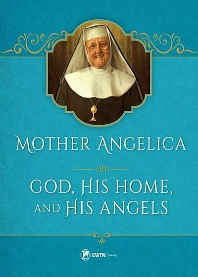 Mother Angelica on God, His Home, and His Angels, Hardcover