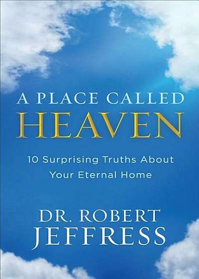A Place Called Heaven: 10 Surprising Truths about Your Eternal Home, Paperback