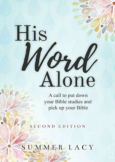 His Word Alone: A Call to Put Down Your Bible Studies and Pick Up Your Bible, Paperback