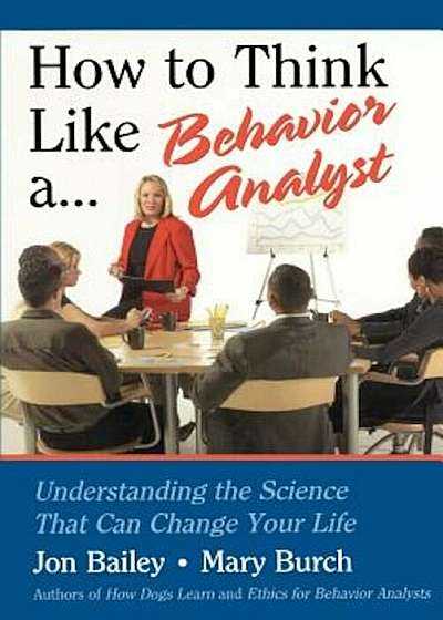 How to Think Like a Behavior Analyst: Understanding the Science That Can Change Your Life, Paperback