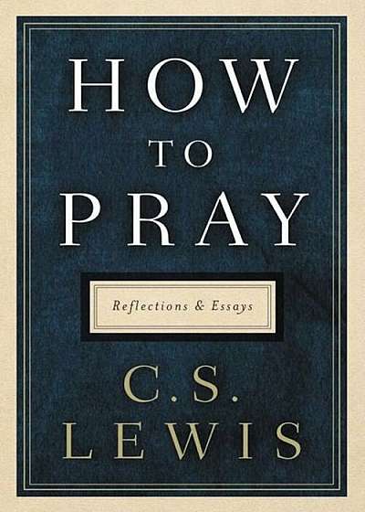 How to Pray: Reflections and Essays, Hardcover