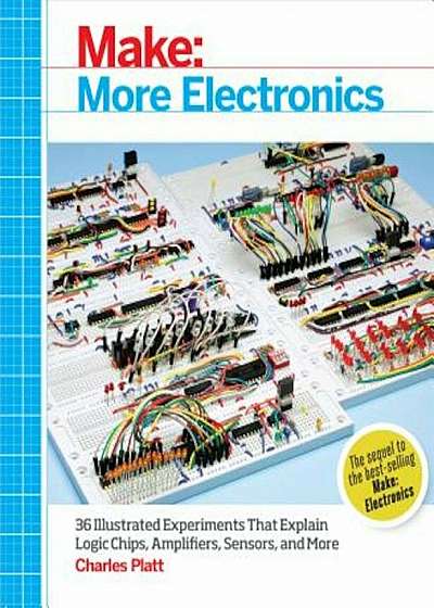 Make: More Electronics: Journey Deep Into the World of Logic Chips, Amplifiers, Sensors, and Randomicity, Paperback