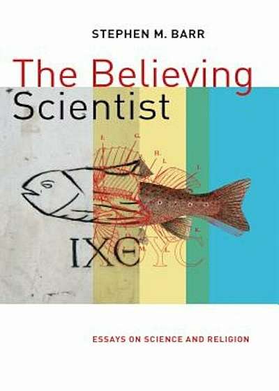 The Believing Scientist: Essays on Science and Religion, Paperback