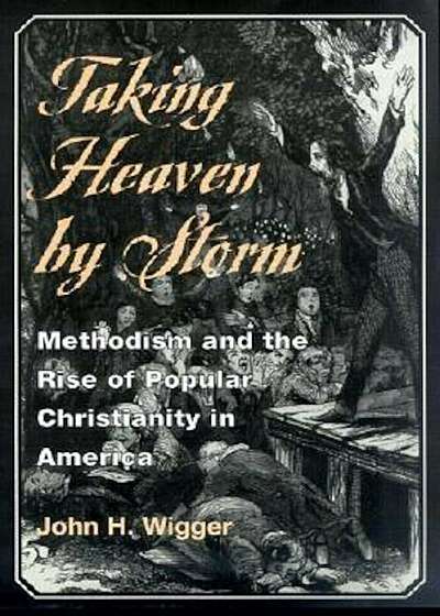 Taking Heaven by Storm: Methodism and the Rise of Popular Christianity in America, Paperback
