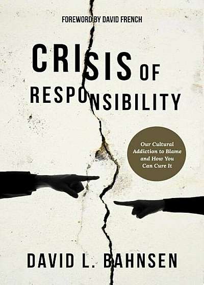 Crisis of Responsibility: Our Cultural Addiction to Blame and How You Can Cure It, Hardcover