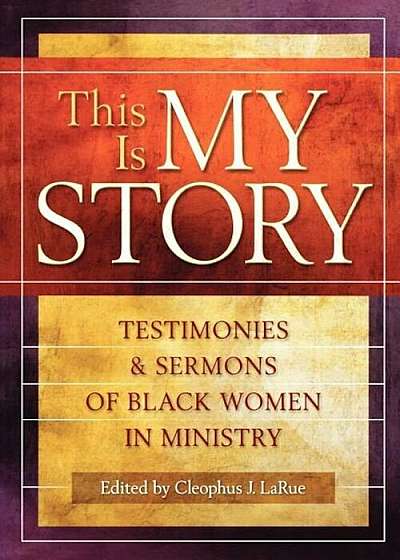 This Is My Story: Testimonies and Sermons of Black Women in Ministry, Paperback