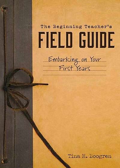 The Beginning Teacher's Field Guide: Embarking on Your First Years (Self-Care and Teaching Tips for New Teachers), Paperback