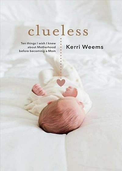 Clueless: Ten Things I Wish I Knew about Motherhood Before Becoming a Mom, Paperback