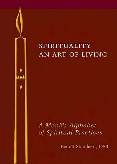 Spirituality: An Art of Living: A Monk's Alphabet of Spiritual Practices, Hardcover