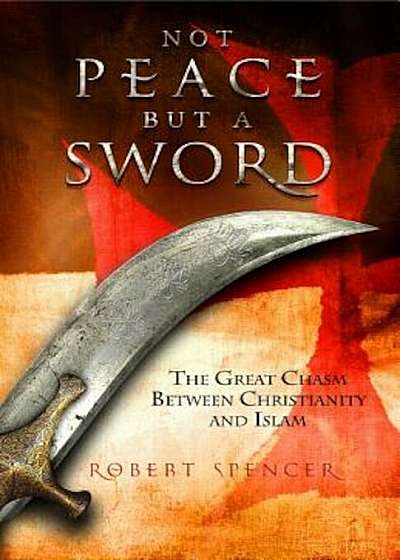 Not Peace But a Sword: The Great Chasm Between Christianity and Islam, Hardcover