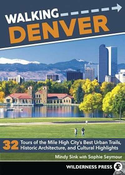 Walking Denver: 32 Tours of the Mile High City's Best Urban Trails, Historic Architecture, and Cultural Highlights, Paperback