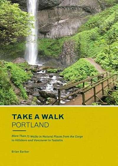 Take a Walk: Portland: More Than 75 Walks in Natural Places from the Gorge to Hillsboro and Vancouver to Tualatin, Paperback