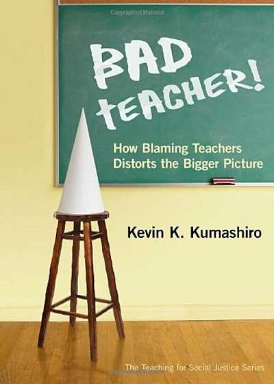 Bad Teacher!: How Blaming Teachers Distorts the Bigger Picture, Paperback