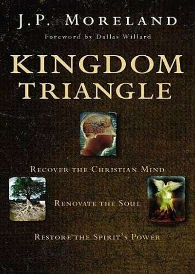 Kingdom Triangle: Recover the Christian Mind, Renovate the Soul, Restore the Spirit's Power, Paperback