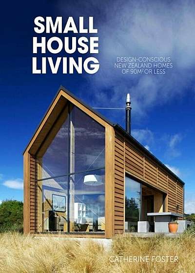 Small House Living: Design-Conscious New Zealand Homes of 90m2 or Less, Paperback