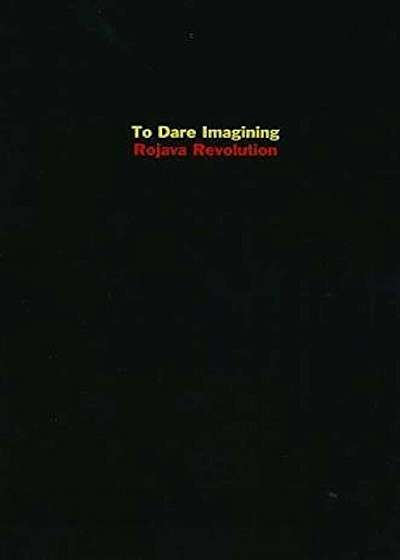 To Dare Imagining: Rojava Revolution, Paperback