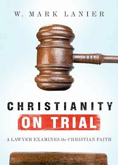 Christianity on Trial: A Lawyer Examines the Christian Faith, Paperback