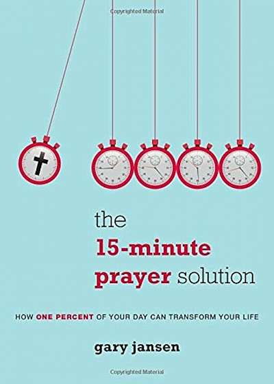 The 15-Minute Prayer Solution: How One Percent of Your Day Can Transform Your Life, Paperback