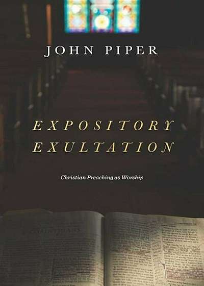 Expository Exultation: Christian Preaching as Worship, Hardcover