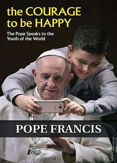 The Courage to Be Happy: The Pope Speaks to the Youth of the World, Paperback
