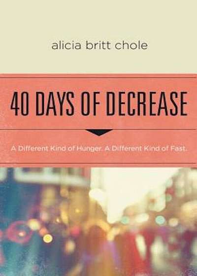 40 Days of Decrease: A Different Kind of Hunger. a Different Kind of Fast., Paperback
