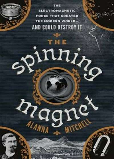 The Spinning Magnet: The Electromagnetic Force That Created the Modern World--And Could Destroy It, Hardcover