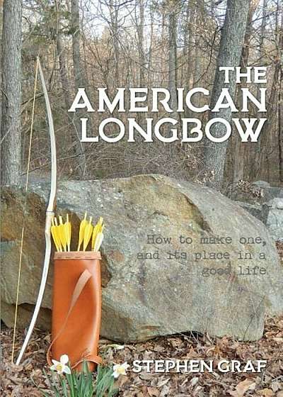 The American Longbow: How to Make One, and Its Place in a Good Life, Paperback