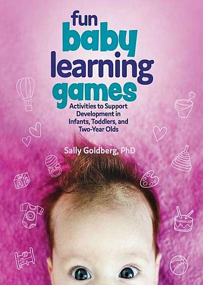 Fun Baby Learning Games: Activities to Support Development in Infants, Toddlers, and Two-Year-Olds, Paperback