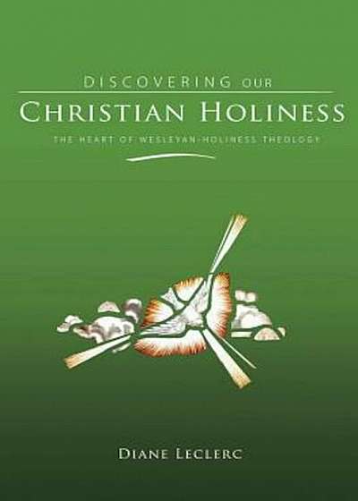 Discovering Christian Holiness: The Heart of Wesleyan-Holiness Theology, Hardcover