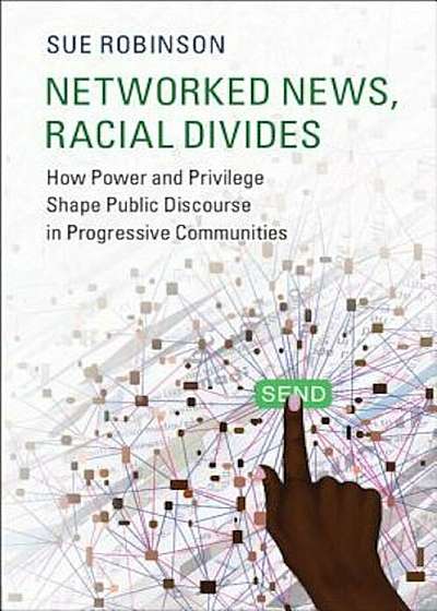 Networked News, Racial Divides: How Power and Privilege Shape Public Discourse in Progressive Communities, Paperback