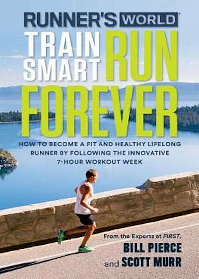 Runner's World Train Smart, Run Forever: How to Become a Fit and Healthy Lifelong Runner by Following the Innovative 7-Hour Workout Week, Paperback
