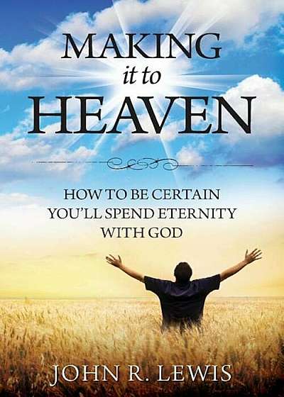 Making It to Heaven: How to Be Certain You'll Spend Eternity with God, Paperback