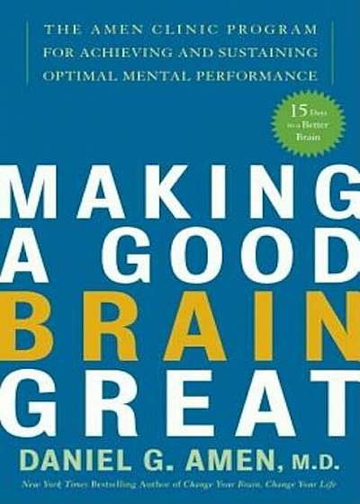 Making a Good Brain Great: The Amen Clinic Program for Achieving and Sustaining Optimal Mental Performance, Paperback