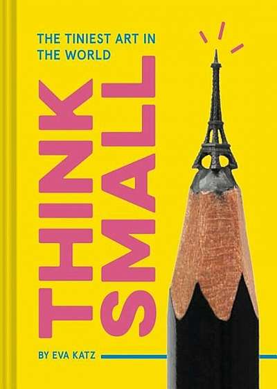 Think Small: The Tiniest Art in the World, Hardcover