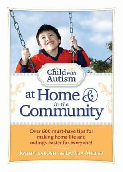 The Child with Autism at Home & in the Community: Over 600 Must-Have Tips for Making Home Life and Outings Easier for Everyone!, Paperback