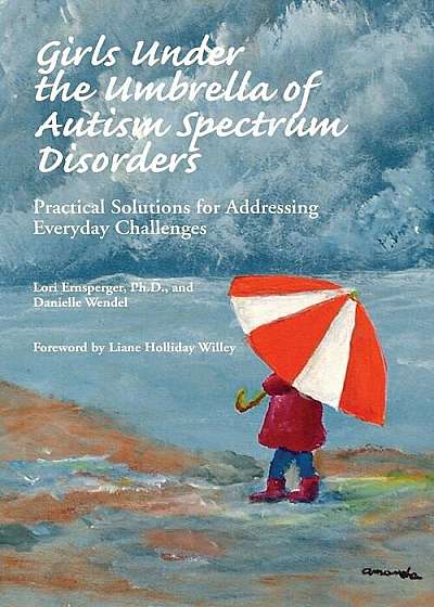 Girls Under the Umbrella of Autism Spectrum Disorders: Practical Solutions for Addressing Everyday Challenges, Paperback