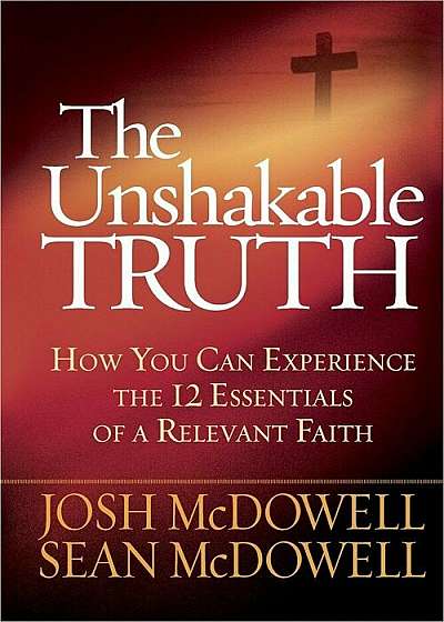 The Unshakable Truth: How You Can Experience the 12 Essentials of a Relevant Faith, Paperback