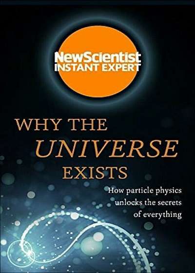 Why the Universe Exists: How Particle Physics Unlocks the Secrets of Everything, Paperback
