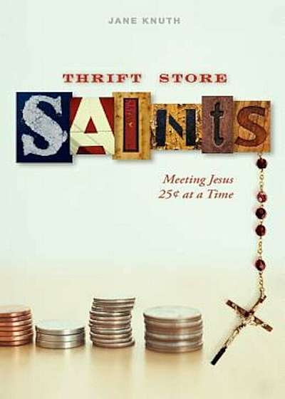 Thrift Store Saints: Meeting Jesus 25 Cents at a Time, Paperback