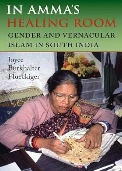 In Amma's Healing Room: Gender and Vernacular Islam in South India, Paperback