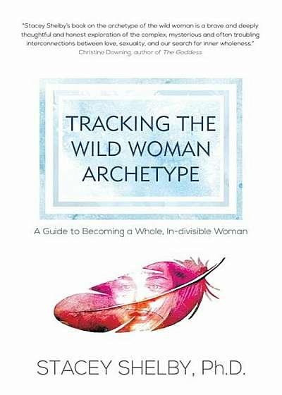 Tracking the Wild Woman Archetype: A Guide to Becoming a Whole, In-Divisible Woman, Paperback