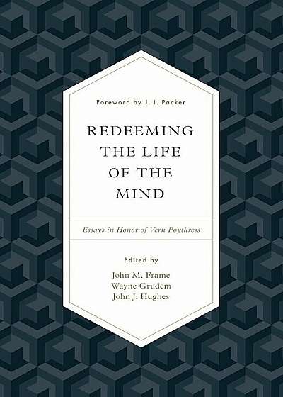 Redeeming the Life of the Mind: Essays in Honor of Vern Poythress, Hardcover