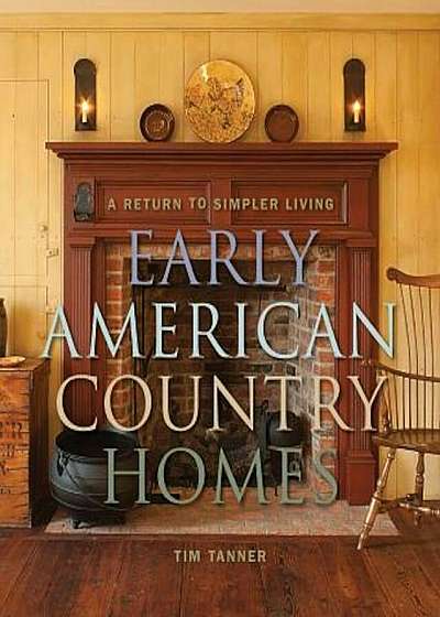 Early American Country Homes: A Return to Simple Living, Hardcover