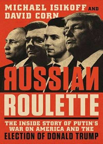 Russian Roulette: The Inside Story of Putin's War on America and the Election of Donald Trump, Hardcover