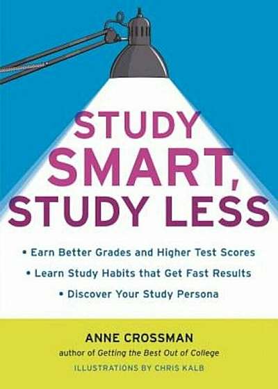 Study Smart, Study Less: Earn Better Grades and Higher Test Scores, Learn Study Habits That Get Fast Results, and Discover Your Study Persona, Paperback