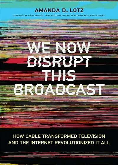 We Now Disrupt This Broadcast: How Cable Transformed Television and the Internet Revolutionized It All, Hardcover