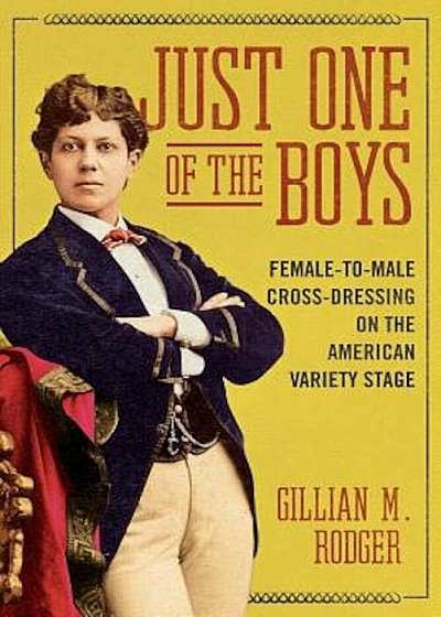 Just One of the Boys: Female-To-Male Cross-Dressing on the American Variety Stage, Paperback