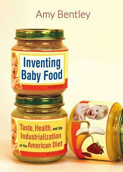 Inventing Baby Food: Taste, Health, and the Industrialization of the American Diet, Paperback
